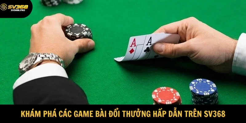 Khám phá các game bài đổi thưởng hấp dẫn trên SV368