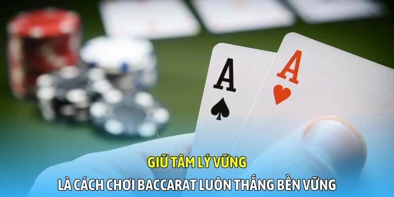 Giữ tâm lý vững là cách chơi baccarat luôn thắng bền vững