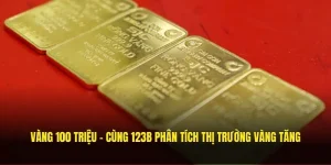 Vàng 100 Triệu - Cùng SV368 Phân Tích Thị Trường Vàng Tăng